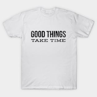 Good Things Take Time - Motivational Words T-Shirt